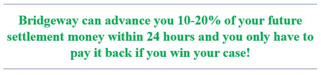 Bridgeway may be able to advance you 10-20% of your lawsuit settlement today.