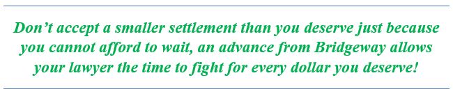 Don't accept less money than you deserve simply because you cannot afford to wait. An advance from Bridgeway buys you the time you need.